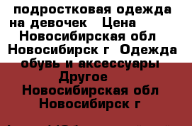 подростковая одежда на девочек › Цена ­ 800 - Новосибирская обл., Новосибирск г. Одежда, обувь и аксессуары » Другое   . Новосибирская обл.,Новосибирск г.